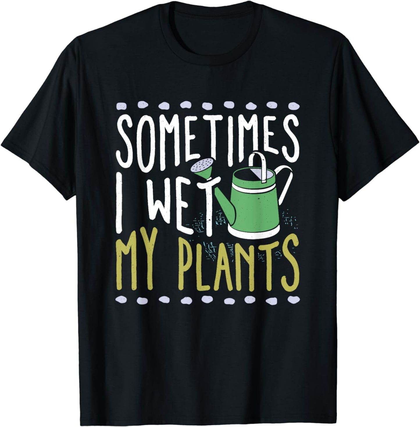 Sometimes I Wet My Plants Funny Gardener Gardening T-Shirt