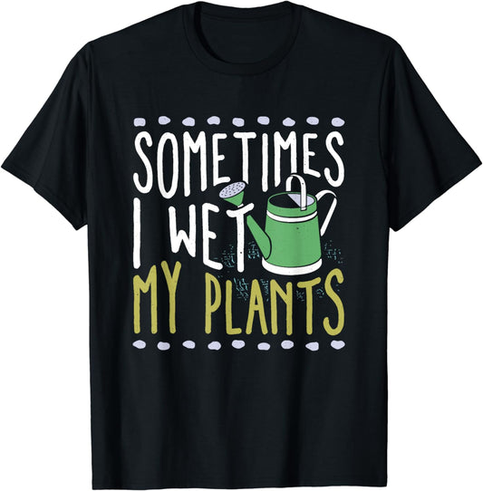 Sometimes I Wet My Plants Funny Gardener Gardening T-Shirt