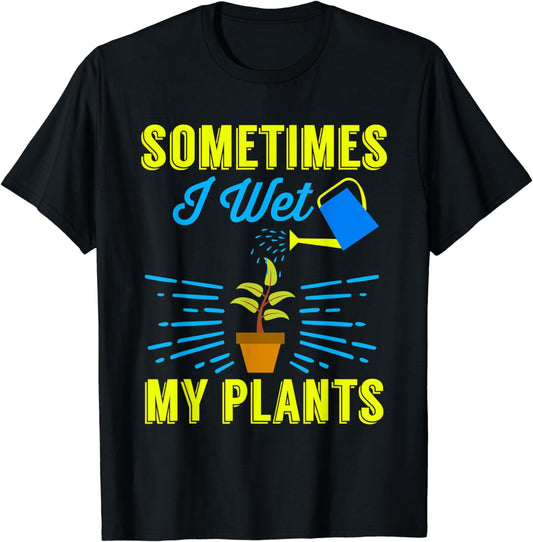 Funny Sometimes I Wet My Plants Gardener T-Shirt