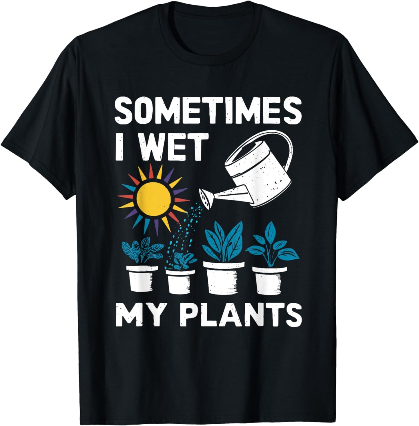 Sometimes I Wet My Plants - Gardener Gardening T-Shirt