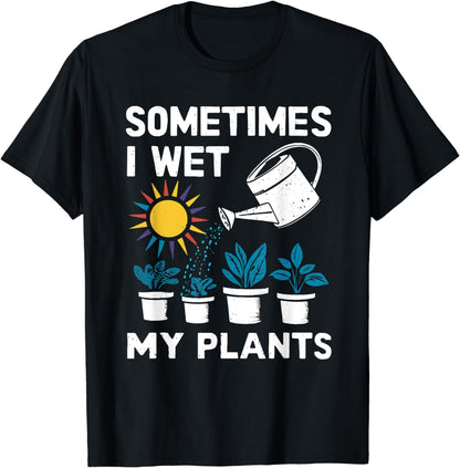 Sometimes I Wet My Plants - Gardener Gardening T-Shirt