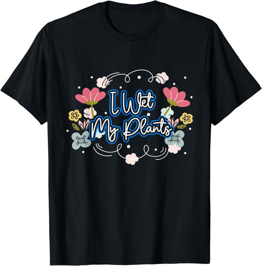 I Wet My Plants Funny Gardening Nature Plant Lover Awesome T-Shirt