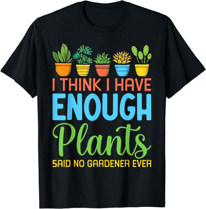 I Think I Have Enough Plants Said No Gardener Ever Gardening T-Shirt