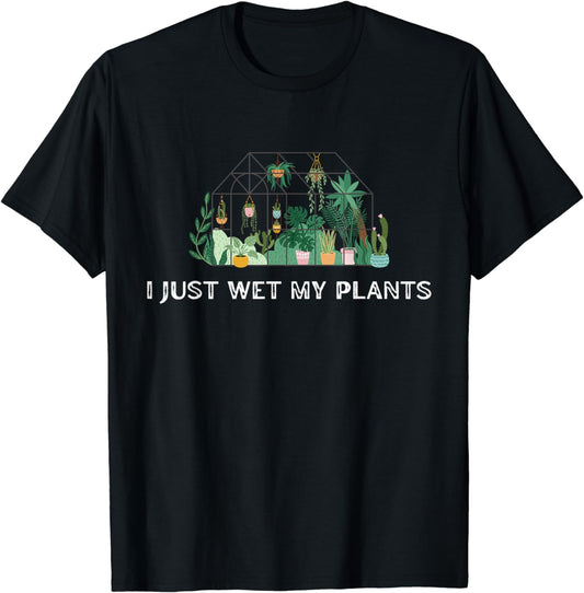 I Just Wet My Plants Funny Gardening Plant Lover T-Shirt