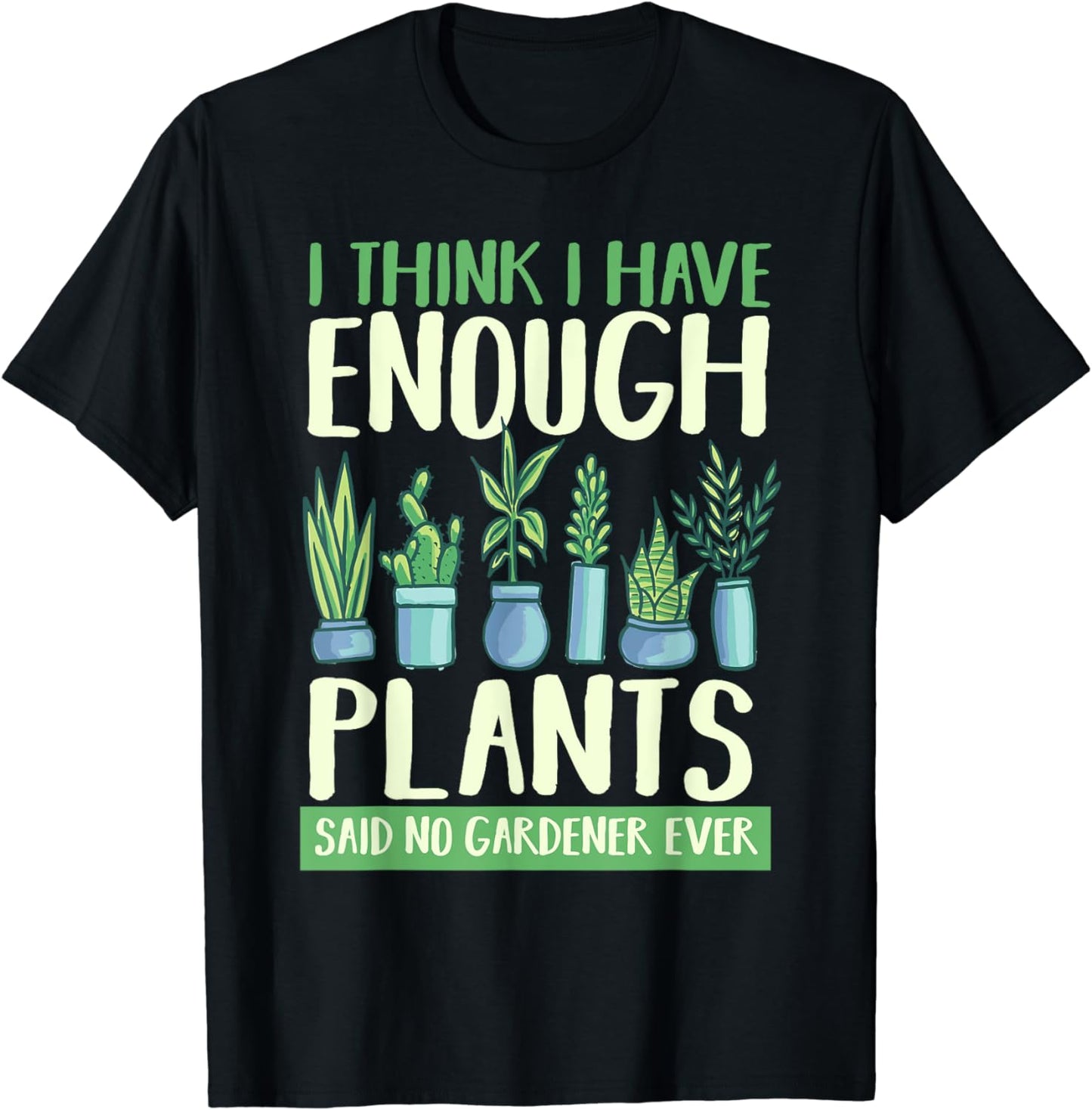 I Think I Have Enough Plants Said No Gardener Ever Gardening T-Shirt