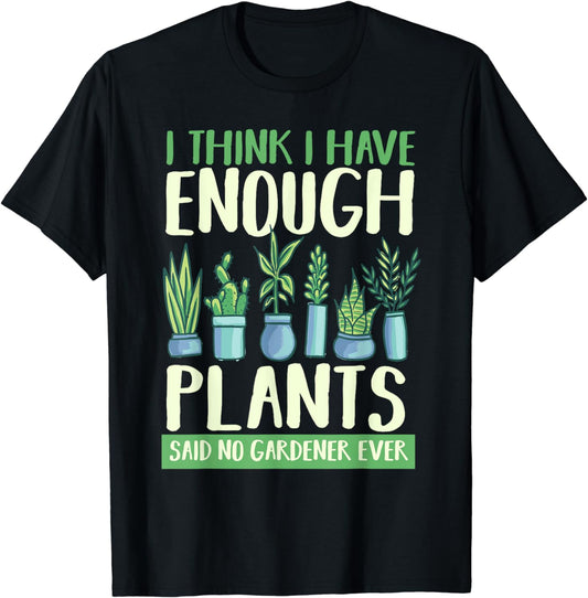 I Think I Have Enough Plants Said No Gardener Ever Gardening T-Shirt