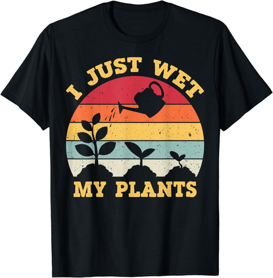 I Just Wet My Plants Shirt Gardening Shirt for Gardeners T-Shirt
