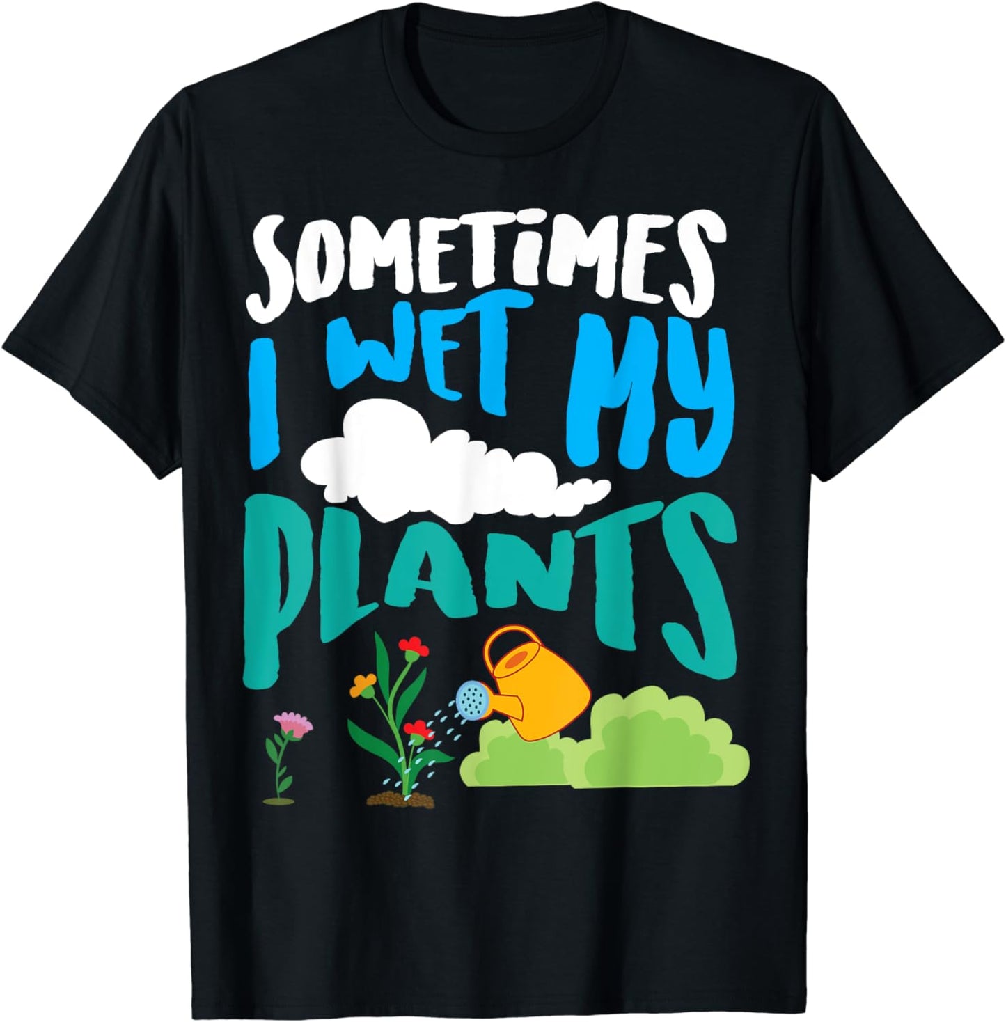 Sometimes I Wet My Plants | Cool Funny Planters Gift T-Shirt