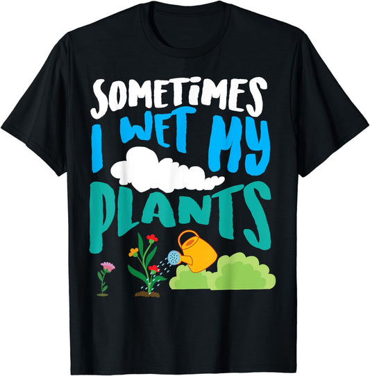 Sometimes I Wet My Plants | Cool Funny Planters Gift T-Shirt