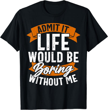 Funny Sarcastic Saying, Life Boring Without Me, Funny T-Shirt