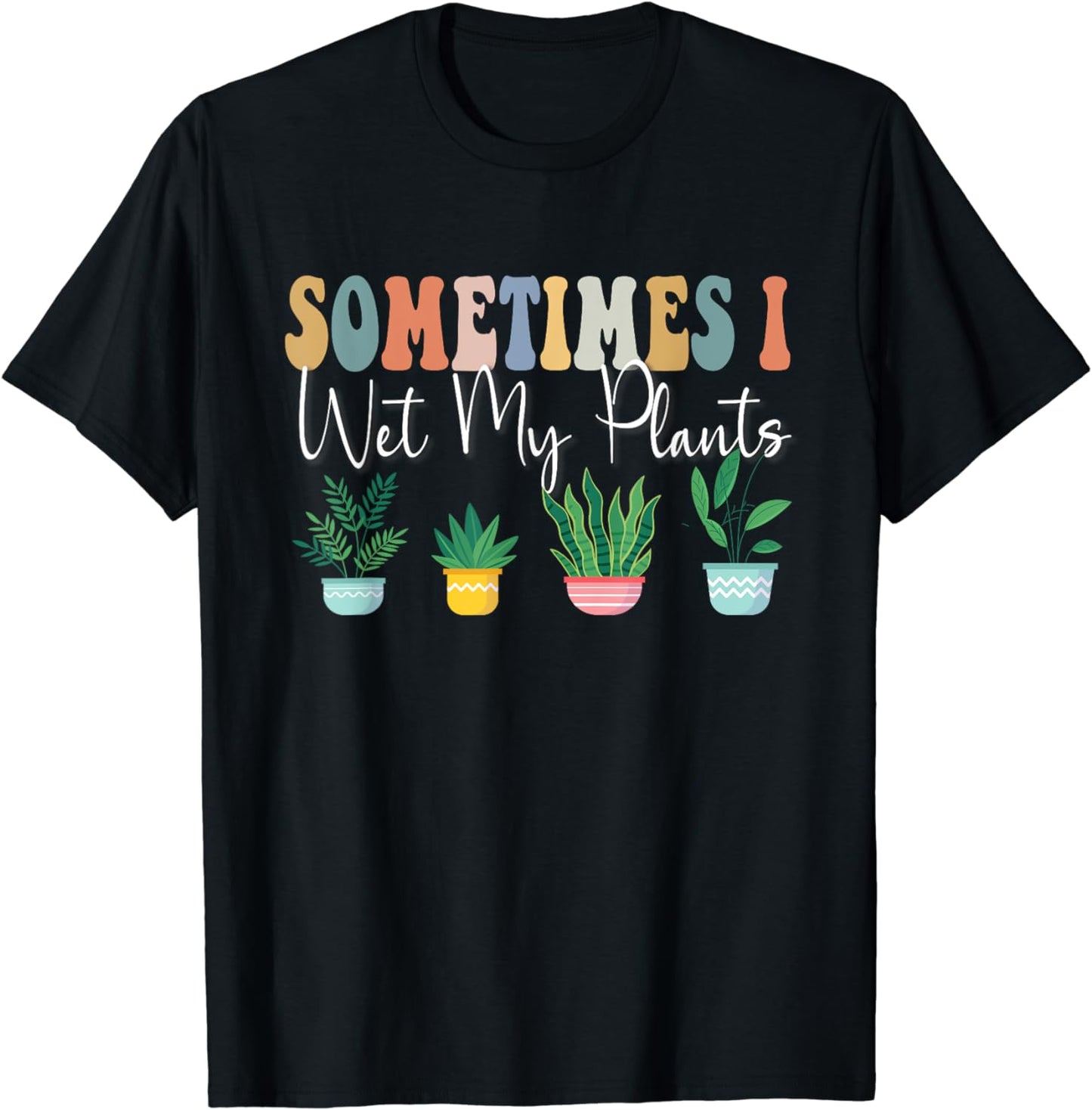 Sometimes I Wet My Plants Funny Groovy Gardener Gardening T-Shirt