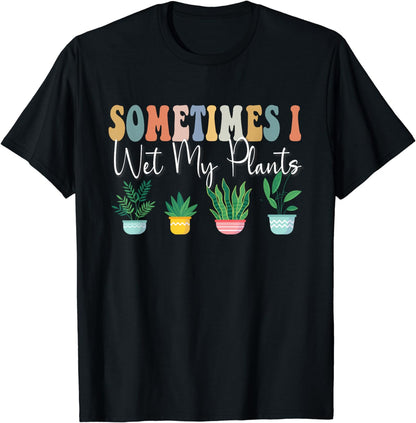 Sometimes I Wet My Plants Funny Groovy Gardener Gardening T-Shirt