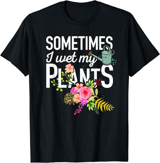 Sometimes I Wet My Plants T-Shirt Gardening Gift Tee T-Shirt