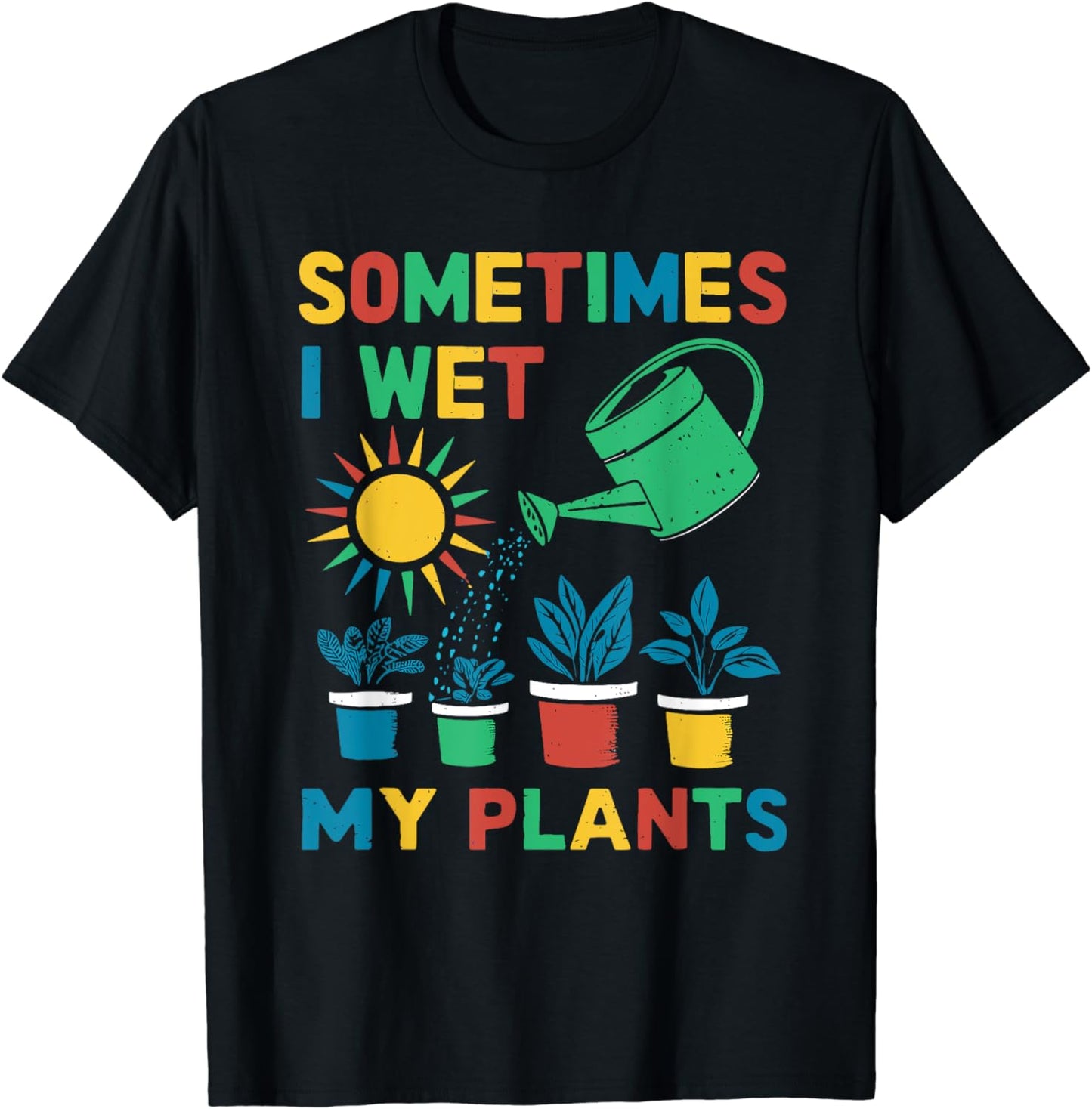 Sometimes I Wet My Plants - Gardener Gardening T-Shirt