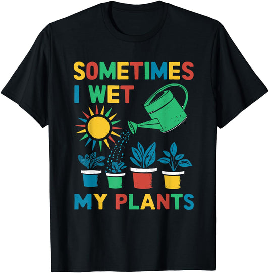 Sometimes I Wet My Plants - Gardener Gardening T-Shirt
