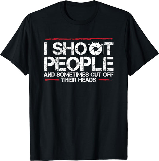 I Shoot People And Sometimes Cut Off Their Heads Photography T-Shirt