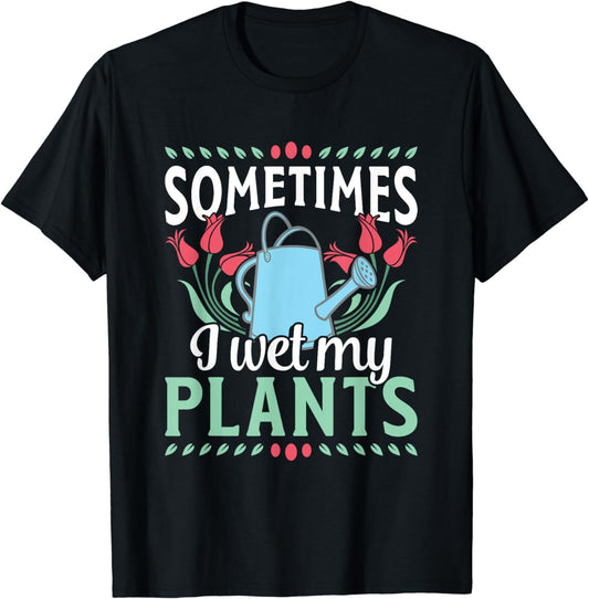 Sometimes I Wet My Plants Funny Gardener Gardening T-Shirt