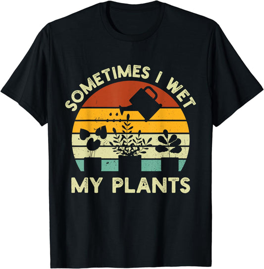 Sometimes I Wet My Plants Gardening & Plant Lover Gardener T-Shirt