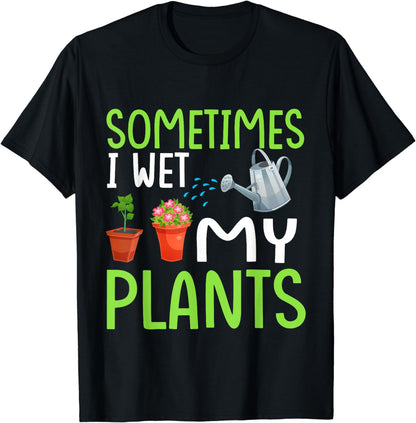 Sometimes I Wet My Plants - Gardener Gardening Funny T-Shirt