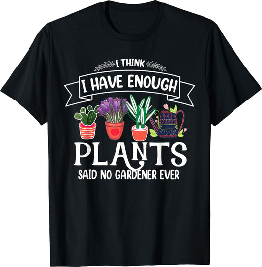 I Think I Have Enough Plants Said No Gardener Ever Gardening T-Shirt