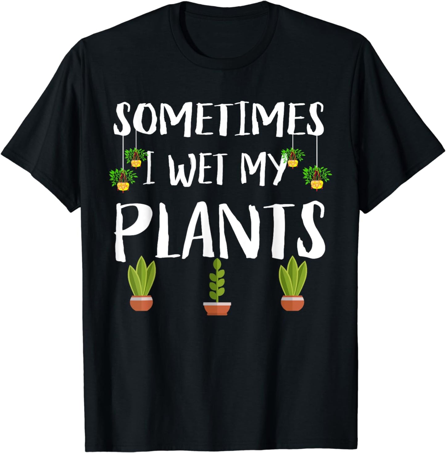 Sometimes I Wet My Plants Funny Gift For Gardener T-Shirt