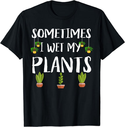 Sometimes I Wet My Plants Funny Gift For Gardener T-Shirt