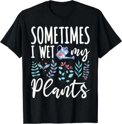 Sometimes I Wet My Plants Gardening Gardener Garden Gift T-Shirt