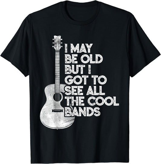 I May Be Old But I Got To See All The Cool Bands T-Shirt