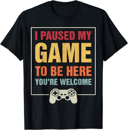 I Paused My Game To Be Here You're Welcome Video Gamer Gifts T-Shirt