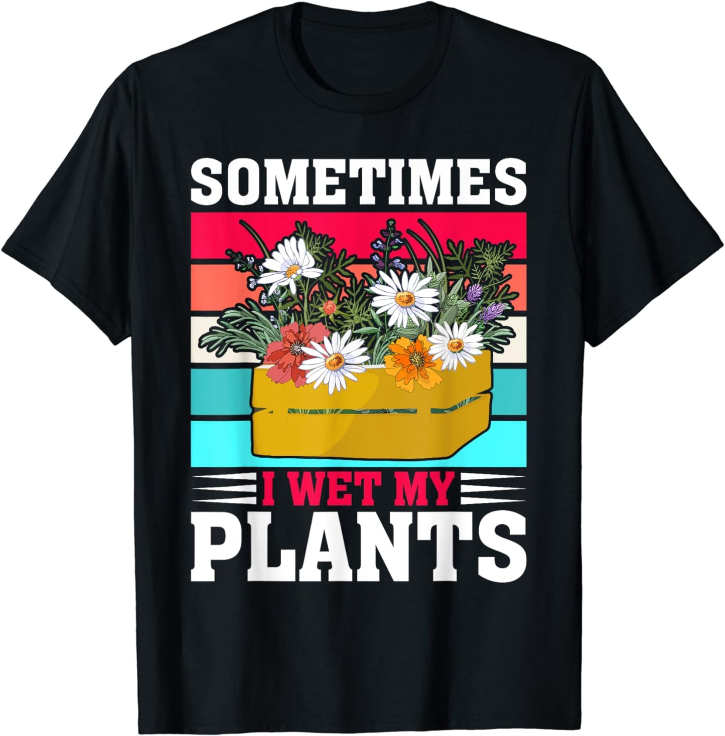 Sometimes I Wet My Plants Gardening & Plant Lover Gardener T-Shirt