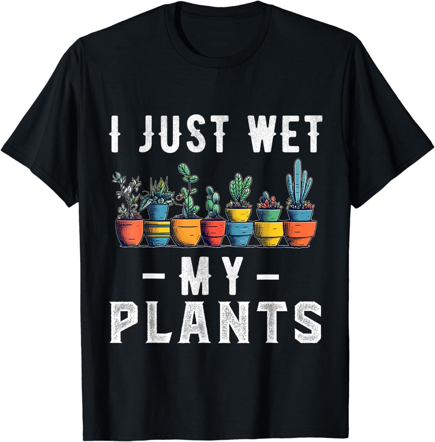 I Just Wet My Plants Funny Gardener Gardening Lover T-Shirt