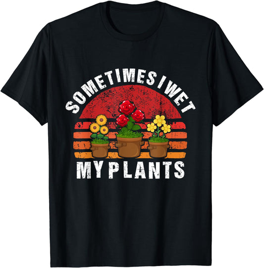 Sometimes I Wet My Plants Gardening & Plant Lover Gardener T-Shirt