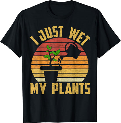 I Just Wet My Plants Gardening & Plant Lover Gardener T-Shirt