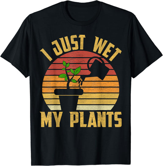 I Just Wet My Plants Gardening & Plant Lover Gardener T-Shirt