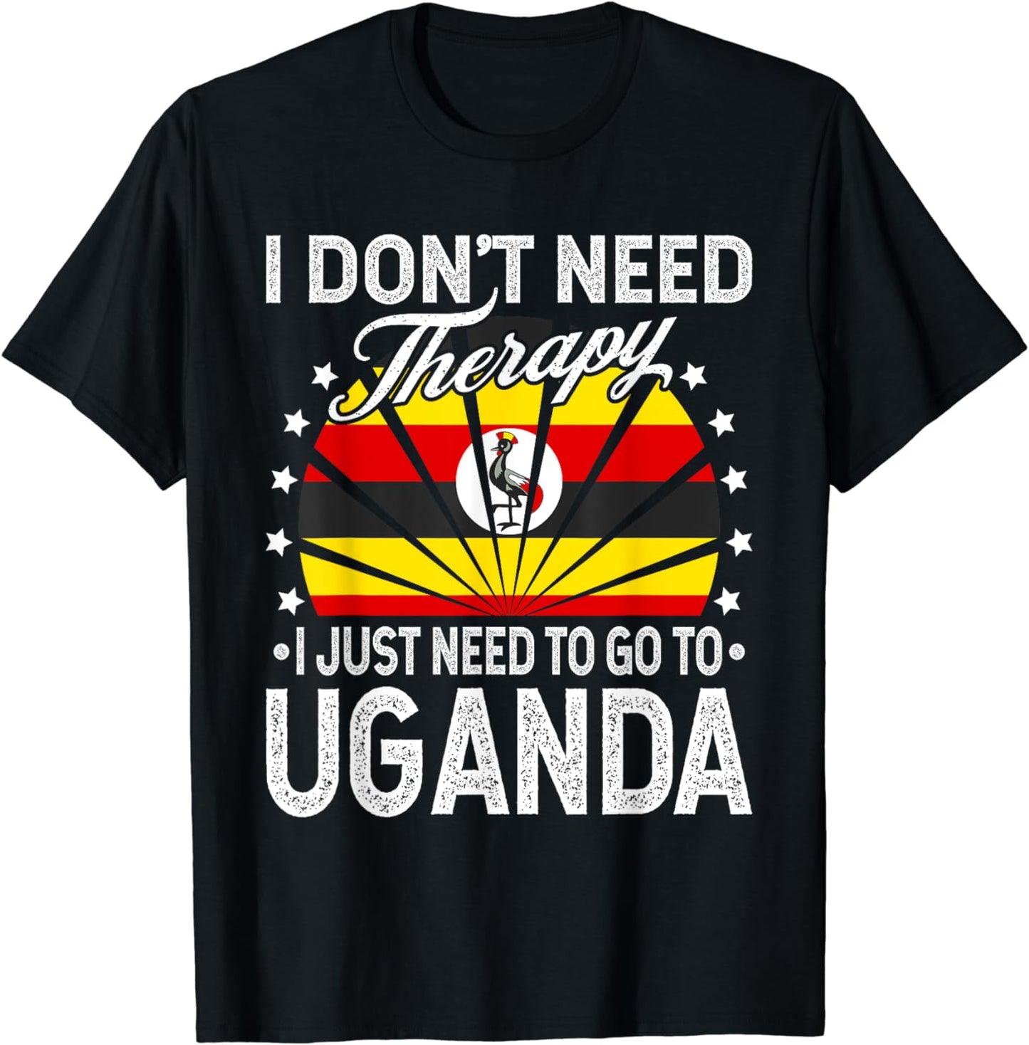 I Just Need To Go to Uganda - Funny Uganda Vacation T-Shirt