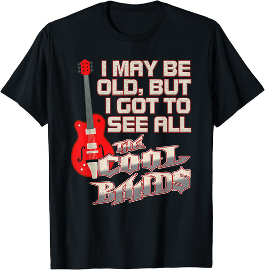 I May Be Old But I Got To See All The Cool Bands Tee Shirt