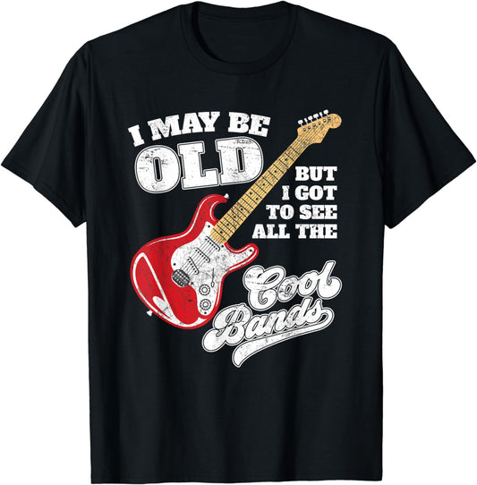 I May Be Old But I Got To See All The Cool Bands T-Shirt