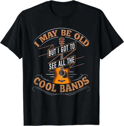 I May Be Old But I Got To See All The Cool Bands T-Shirt