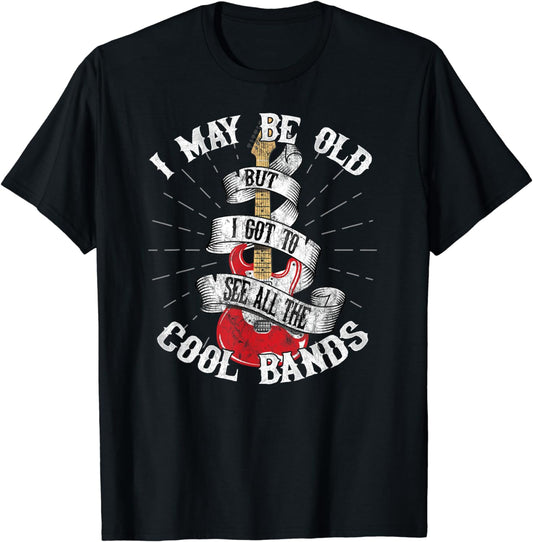 I May Be Old But I Got To See All The Cool Bands T-Shirt