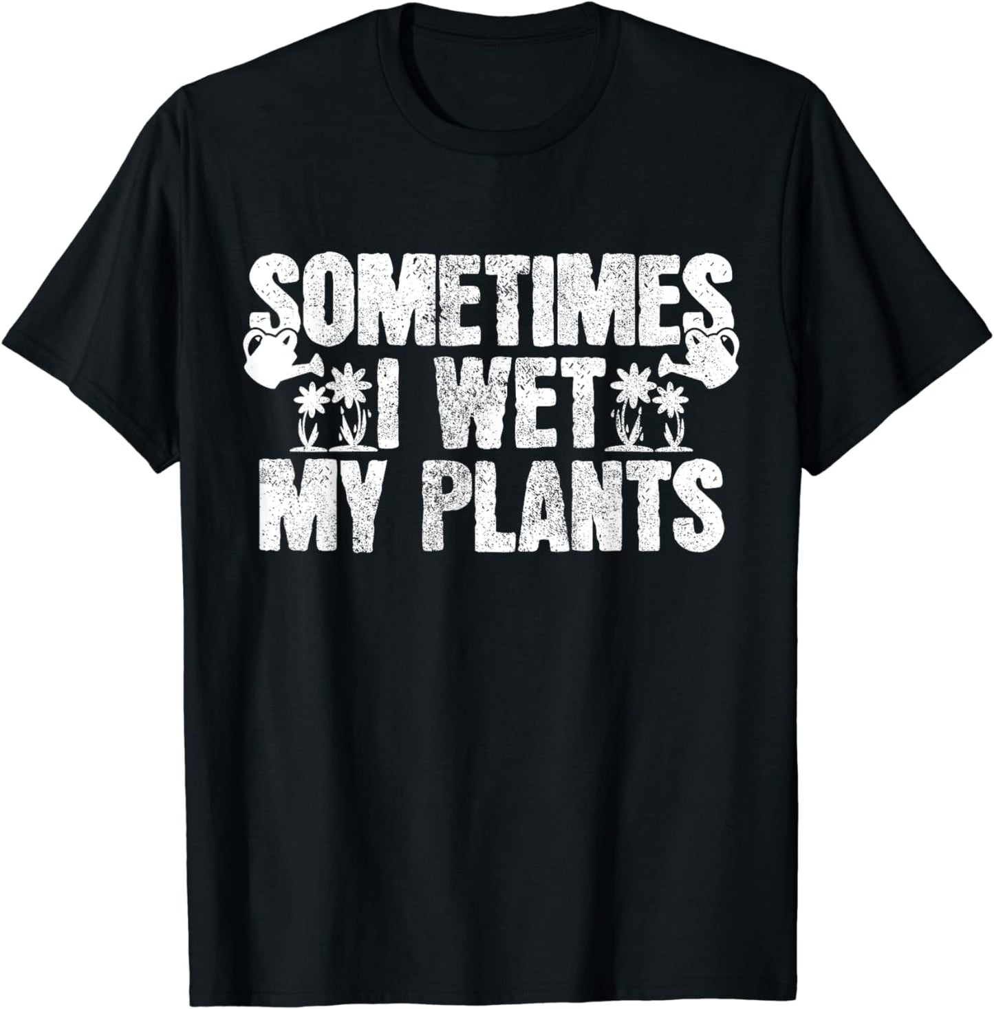Sometimes I Wet My Plants T-Shirt Gardening Gardener Gift T-Shirt