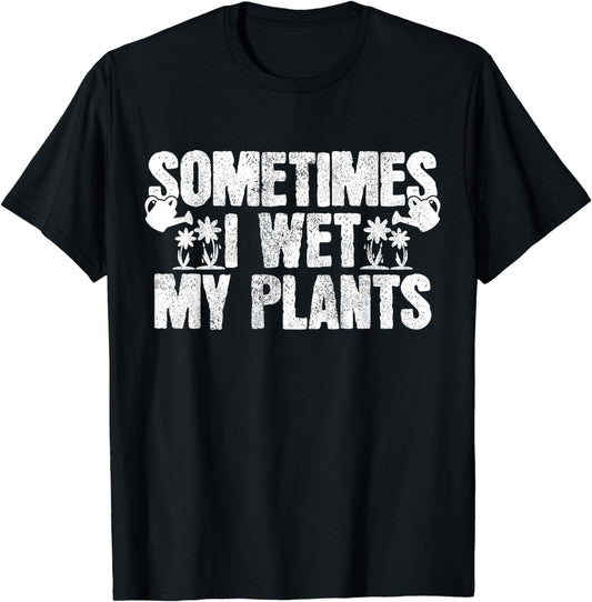 Sometimes I Wet My Plants T-Shirt Gardening Gardener Gift T-Shirt
