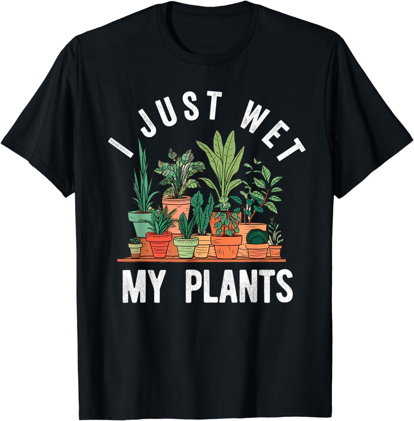 I Just Wet My Plants Funny Gardener Gardening Lover T-Shirt