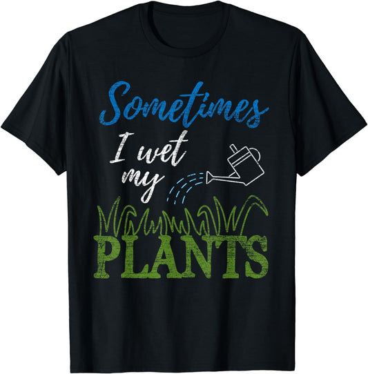 Sometimes I Wet My Plants Funny Gardening Gift Gardener T-Shirt