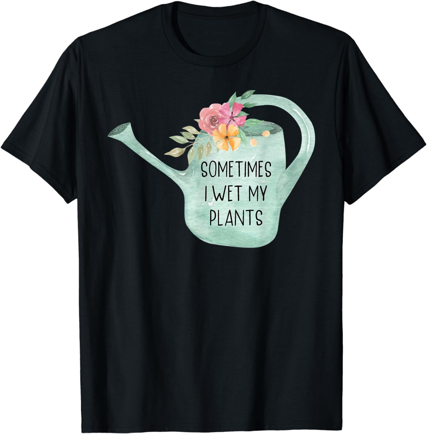 Sometimes I Wet My Plants Funny Gardening Gift For Gardener T-Shirt