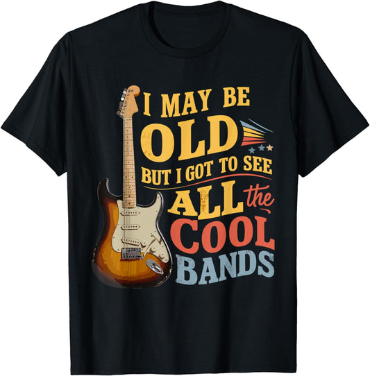 I May Be Old But I Got To See All The Cool Bands T-Shirt