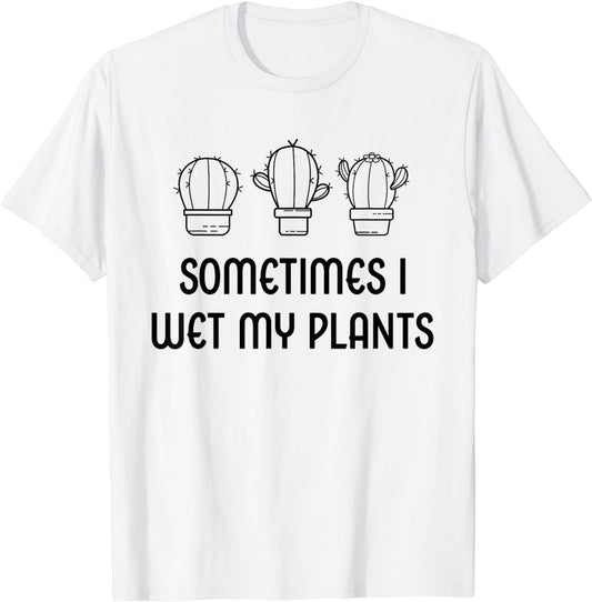 Sometimes I Wet My Plants Funny Garden Cactus Plant Gardener T-Shirt