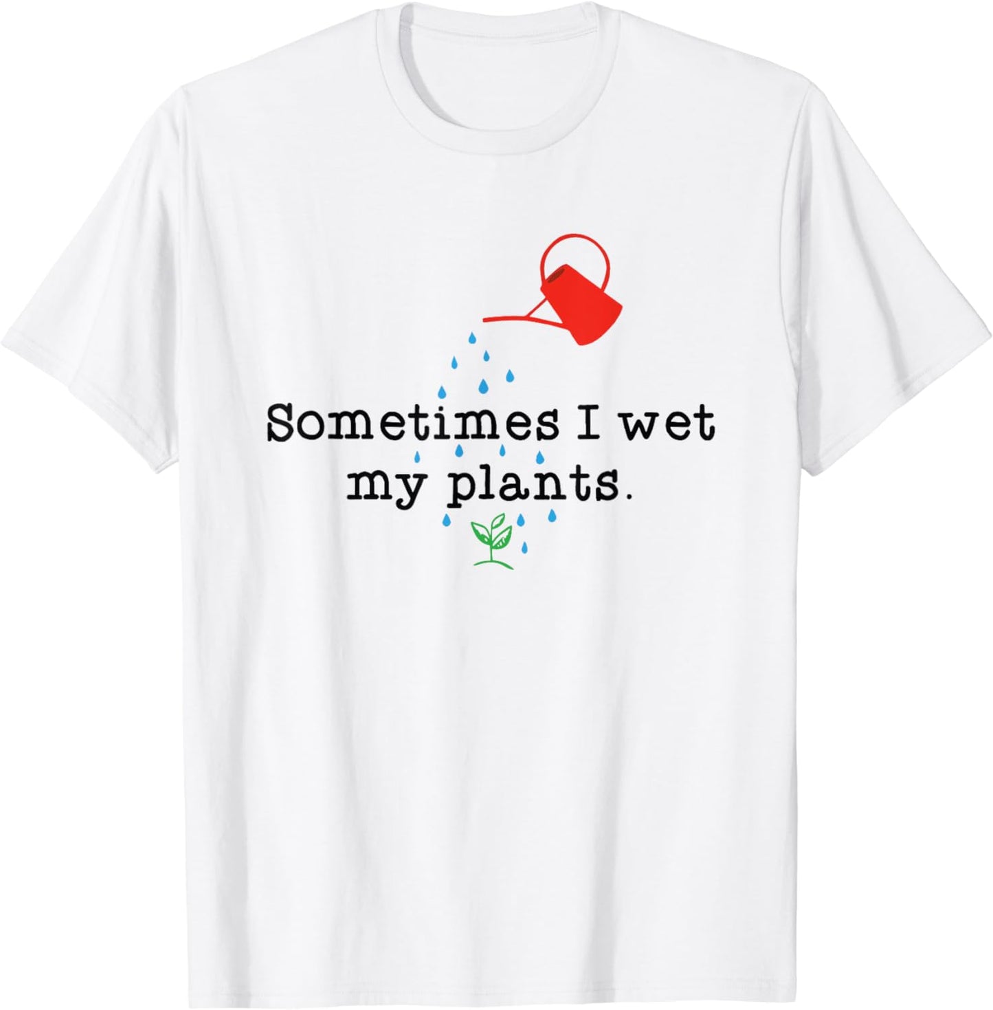 Sometimes I Wet My Plants - Gardener Gardening T-Shirt
