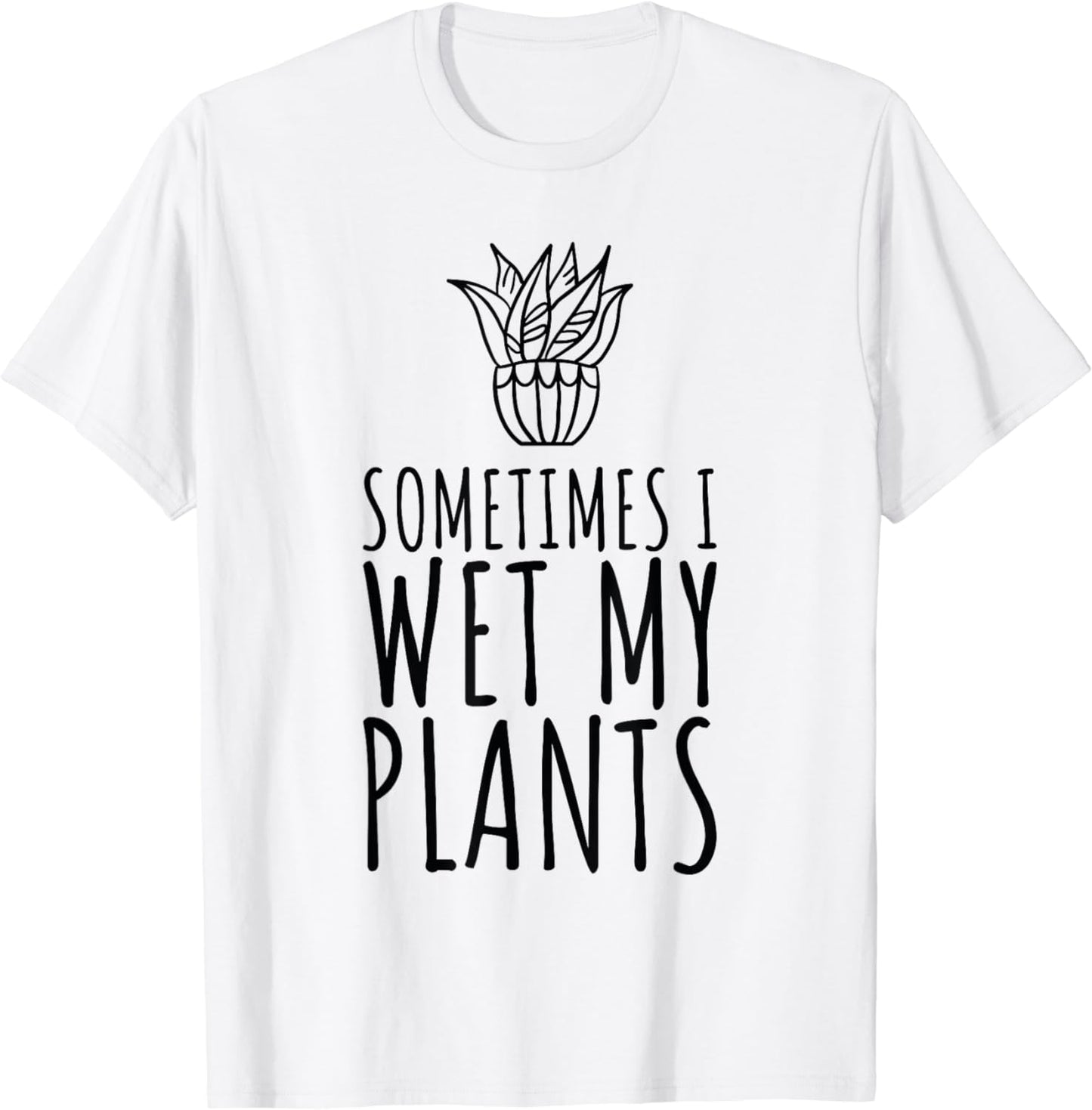 Sometimes I Wet my Plants Funny Plant & Gardening Gardener T-Shirt