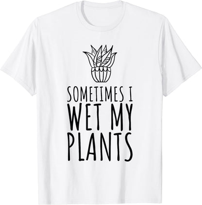 Sometimes I Wet my Plants Funny Plant & Gardening Gardener T-Shirt