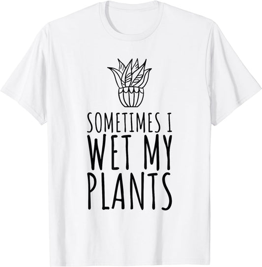 Sometimes I Wet my Plants Funny Plant & Gardening Gardener T-Shirt